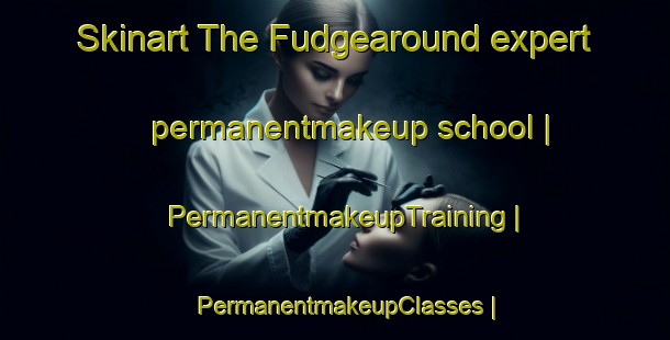 Skinart The Fudgearound expert permanentmakeup school | PermanentmakeupTraining | PermanentmakeupClasses | SkinartTraining-United States